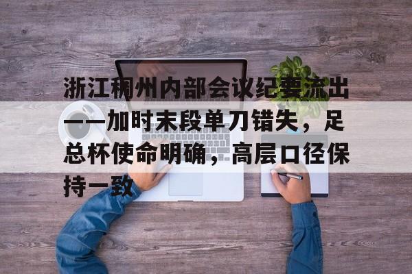 浙江稠州内部会议纪要流出——加时末段单刀错失，足总杯使命明确，高层口径保持一致的简单介绍
